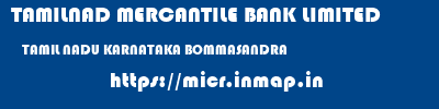 TAMILNAD MERCANTILE BANK LIMITED  TAMIL NADU KARNATAKA BOMMASANDRA   micr code